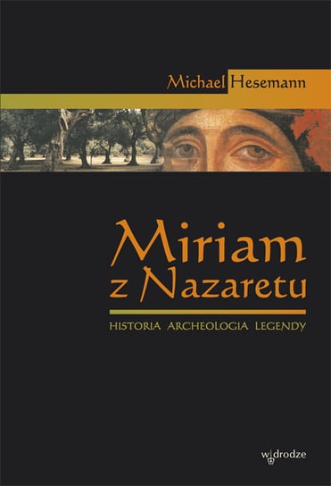Miriam z Nazaretu. Historia. Archeologia. Legendy Hesemann Michael