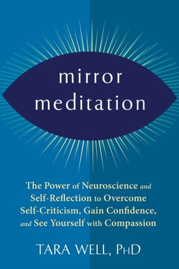 Mirror Meditation: The Power of Neuroscience and Self-Reflection to Overcome Self-Criticism, Gain Co Tara Well