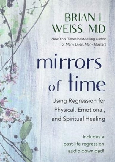 Mirrors of Time: Using Regression for Physical, Emotional and Spiritual Healing Brian L. Weiss
