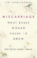 Miscarriage: What every Woman needs to know Regan Lesley