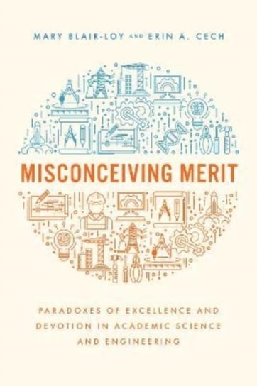 Misconceiving Merit: Paradoxes of Excellence and Devotion in Academic Science and Engineering Mary Blair-Loy, Erin A. Cech