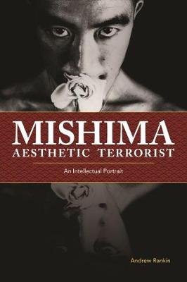 Mishima, Aesthetic Terrorist: An Intellectual Portrait Andrew Rankin