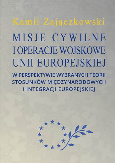 Misje cywilne i operacje wojskowe Unii Europejskiej w perspektywie wybranych teorii stosunków międzynarodowych i integracji europejskiej Zajączkowski Kamil