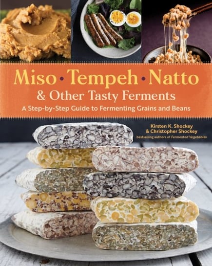 Miso, Tempeh, Natto & Other Tasty Ferments: A Step-By-Step Guide to Fermenting Grains and Beans Shockey Kirsten K., Shockey Christopher