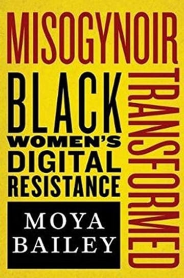 Misogynoir Transformed. Black Womens Digital Resistance Moya Bailey