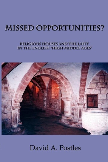 MISSED OPPORTUNITIES? Religious Houses and the Laity in the English "High Middle Ages" Postles David A