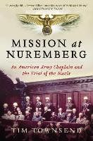 Mission at Nuremberg: An American Army Chaplain and the Trial of the Nazis Townsend Tim