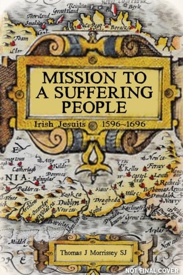 Mission to a Suffering People: Irish Jesuits 1596 to 1696 Opracowanie zbiorowe