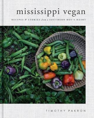 Mississippi Vegan: Recipes and Stories from a Southern Boy's Heart Pakron Timothy