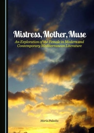 Mistress, Mother, Muse. An Exploration of the Female in Modern and Contemporary Mediterranean Litera Maria Palaska