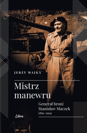 Mistrz manewru. Generał broni Stanisław Maczek 1892-1994 Majka Jerzy