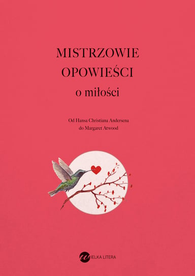 Mistrzowie opowieści. O miłości Keret Etgar, Atwood Margaret, Mishima Yukio, Capote Truman, Dagerman Stig, Lowry Malcolm, Lispector Clarice, Joyce James, Czechow Antoni, Shakespeare William, Andersen Hans Christian