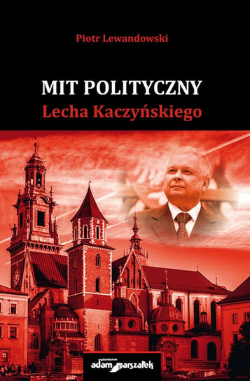 Mit polityczny Lecha Kaczyńskiego Lewandowski Piotr