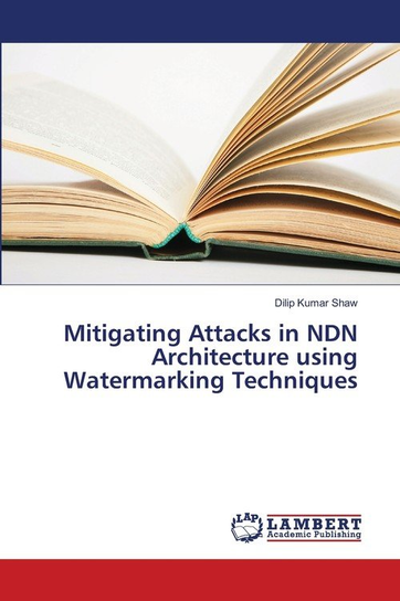Mitigating Attacks in NDN Architecture using Watermarking Techniques Dilip Kumar Shaw