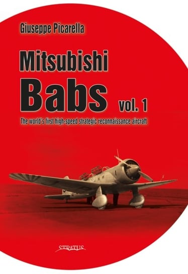 Mitsubishi Babs: the World's First High-Speed Strategic Reconnaissance Aircraft. Volume 1 Giuseppe Picarella