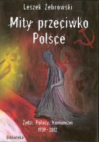 Mity przeciwko Polsce. Żydzi. Polacy. Komunizm 1939-2012 Opracowanie zbiorowe