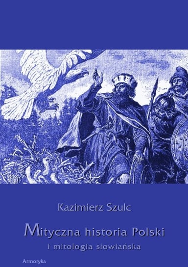 Mityczna historia Polski i mitologia słowiańska Szulc Kazimierz