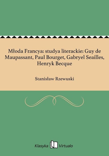 Młoda Francya: studya literackie: Guy de Maupassant, Paul Bourget, Gabryel Seailles, Henryk Becque Rzewuski Stanisław