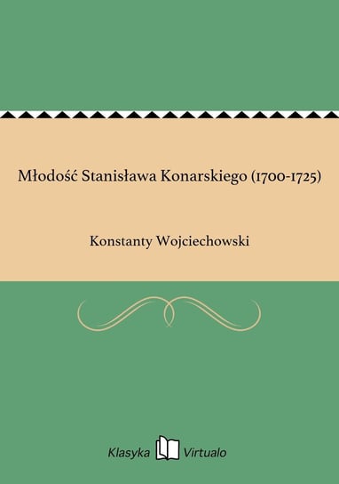 Młodość Stanisława Konarskiego (1700-1725) Wojciechowski Konstanty
