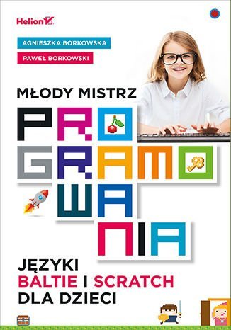 Młody mistrz programowania. Języki Baltie i Scratch dla dzieci Borkowska Agnieszka, Borkowski Paweł