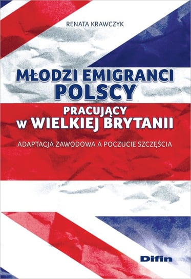 Młodzi emigranci polscy pracujący w Wielkiej Brytanii. Adaptacja zawodowa a poczucie szczęścia Krawczyk Renata