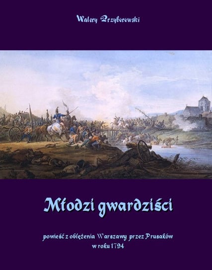 Młodzi gwardziści. Powieść z oblężenia Warszawy przez Prusaków w roku 1794 Przyborowski Walery