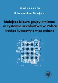 Mniejszościowe Grupy Etniczne Wobec Polskiego Systemu Oświaty. Przekaz Kulturowy a Więź Etniczna Głowacka-Grajper Małgorzata