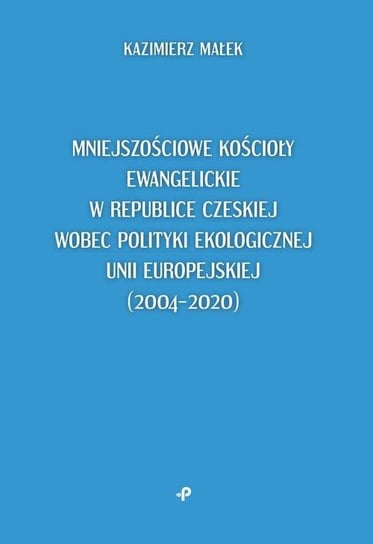 Mniejszościowe kościoły ewangelickie w Republice Czeskiej wobec polityki ekologicznej Unii Europejskiej (2004-2020) Kazimierz Małek