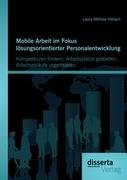 Mobile Arbeit im Fokus lösungsorientierter Personalentwicklung: Kompetenzen fördern, Arbeitsplätze gestalten, Arbeitsabläufe organisieren Hensch Laura Melissa