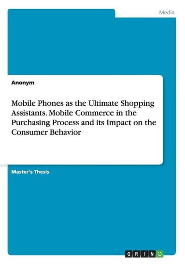 Mobile Phones as the Ultimate Shopping Assistants. Mobile Commerce in the Purchasing Process and its Impact on the Consumer Behavior Anonym