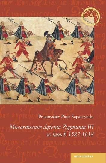 Mocarstwowe dążenia Zygmunta III w latach 1587-1618 Szpaczyński Przemysław Piotr