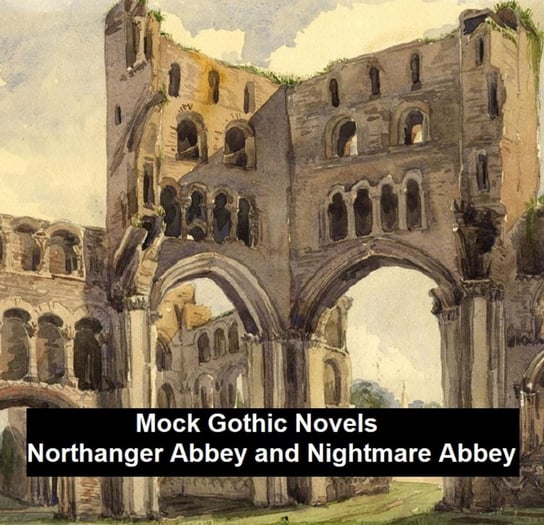 Mock Gothic Novels: Northanger Abbey and Nightmare Abbey Peacock Thomas Love, Austen Jane