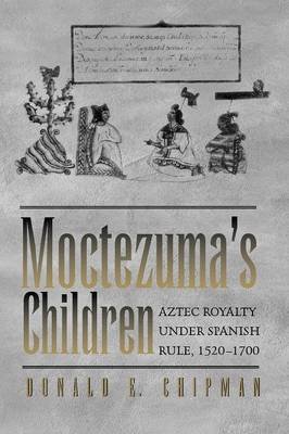 Moctezuma's Children: Aztec Royalty Under Spanish Rule, 1520-1700 Chipman Donald E.