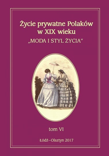 Moda i styl życia. Życie prywatne Polaków w XIX wieku. Tom 6 Kita Jarosław, Korybut-Marciniak Maria