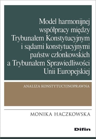 Model harmonijnej współpracy między Trybunałem Konstytucyjnym i sądami konstytucyjnymi państw członkowskich a Trybunałem Sprawiedliwości Haczkowska Monika
