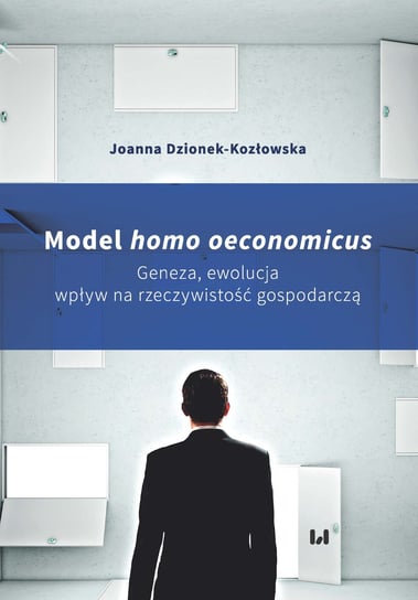 Model homo oeconomicus. Geneza, ewolucja wpływ na rzeczywistość gospodarczą Dzionek-Kozłowska Joanna