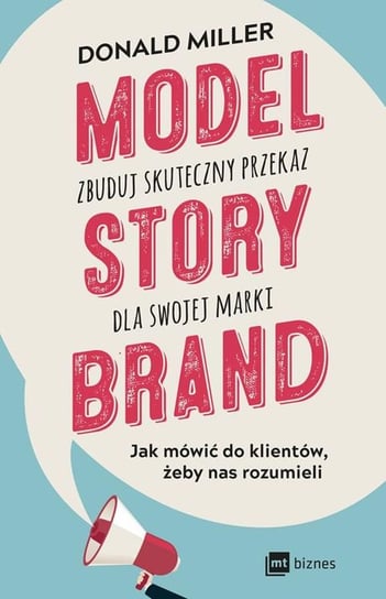 Model Story Brand. Zbuduj skuteczny przekaz dla swojej marki Miller Donald