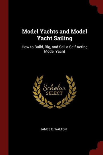 Model Yachts and Model Yacht Sailing Walton James E.