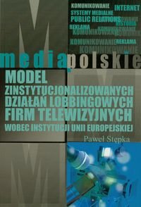 Model zinstytucjonalizowanych działań lobbingowych firm telewizyjnych wobec instytucji Unii Europejskiej Stępka Paweł