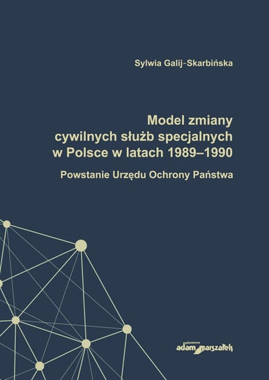 Model zmiany cywilnych służb specjalnych w Polsce w latach 1989-1990. Powstanie Urzędu Ochrony Państwa Galij-Skarbińska Sylwia