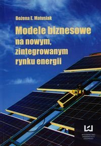 Modele biznesowe na nowym, zintegrowanym rynku energii Matusiak Bożena E.