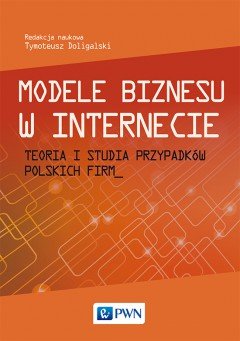 Modele biznesu w Internecie. Teoria i studia przypadków polskich firm Doligalski Tymoteusz