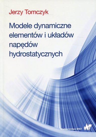 Modele dynamiczne elementów i układów napędów hydrostatycznych Tomczyk Jerzy