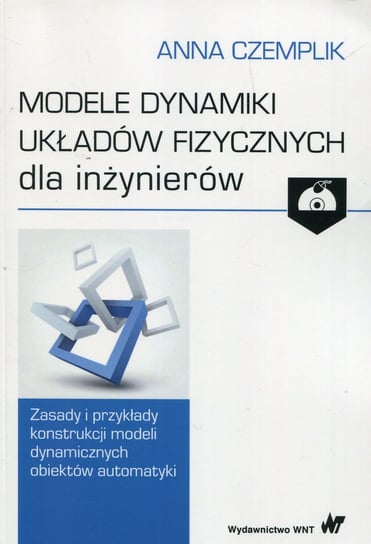 Modele dynamiki układów fizycznych dla inżynierów. Zasady i przykłady konstrukcji modeli dynamicznych obiektów automatyki + CD Czemplik Anna