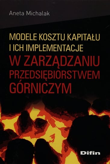 Modele kosztu kapitału i ich implementacje w zarządzaniu przedsiębiorstwem górniczym Michalak Aneta