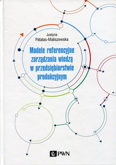 Modele referencyjne zarządzania wiedzą w przedsiębiorstwie produkcyjnym Patalas-Maliszewska Justyna