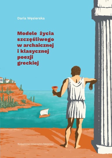 Modele życia szczęśliwego w archaicznej i klasycznej poezji greckiej Węsierska Daria