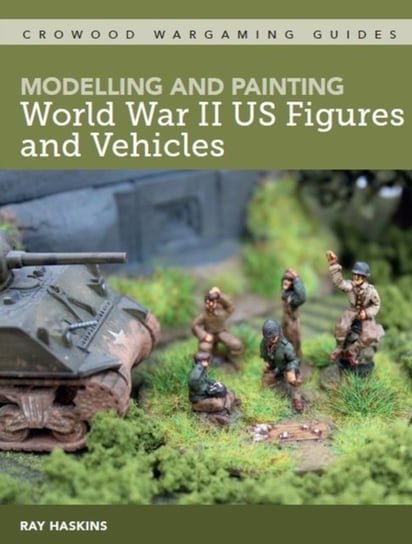 Modelling and Painting World War Two US Figures and Vehicles Ray Haskins