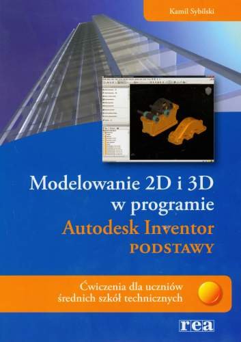 Modelowanie 2D i 3D w programie Autodesk Inventor. Podstawy ćwiczenia dla uczniów średnich szkół technicznych Sybilski Kamil