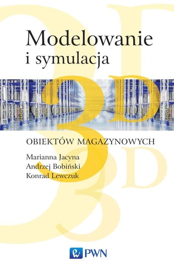 Modelowanie i symulacja obiektów magazynowych 3D Jacyna Marianna, Bobiński Andrzej, Lewczuk Konrad